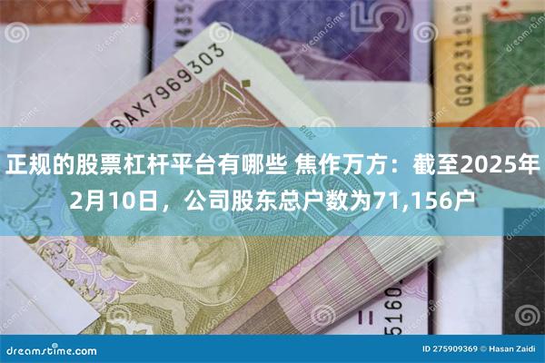 正规的股票杠杆平台有哪些 焦作万方：截至2025年2月10日，公司股东总户数为71,156户