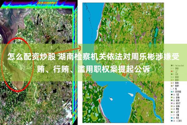 怎么配资炒股 湖南检察机关依法对周乐彬涉嫌受贿、行贿、滥用职权案提起公诉
