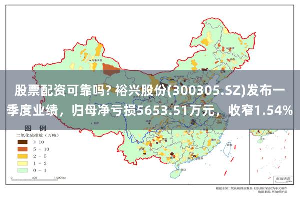 股票配资可靠吗? 裕兴股份(300305.SZ)发布一季度业绩，归母净亏损5653.51万元，收窄1.54%