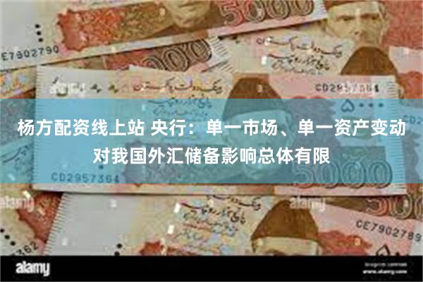 杨方配资线上站 央行：单一市场、单一资产变动对我国外汇储备影响总体有限