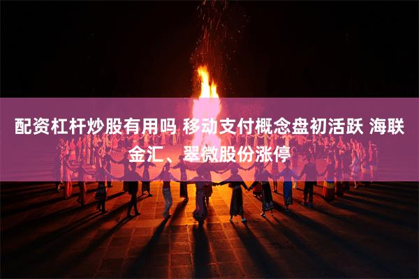 配资杠杆炒股有用吗 移动支付概念盘初活跃 海联金汇、翠微股份涨停