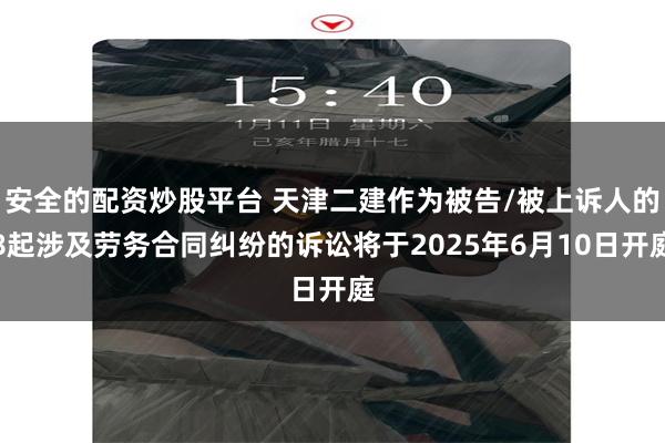 安全的配资炒股平台 天津二建作为被告/被上诉人的8起涉及劳务合同纠纷的诉讼将于2025年6月10日开庭