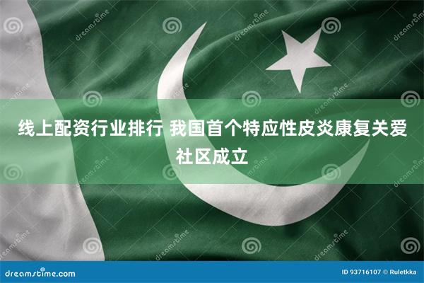 线上配资行业排行 我国首个特应性皮炎康复关爱社区成立