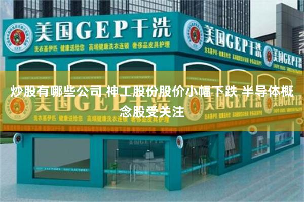 炒股有哪些公司 神工股份股价小幅下跌 半导体概念股受关注