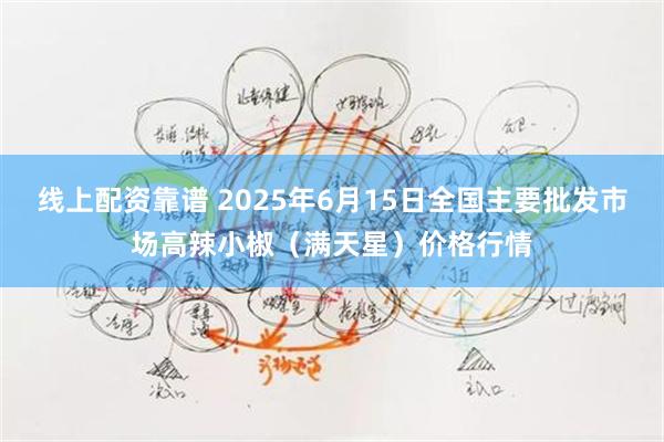 线上配资靠谱 2025年6月15日全国主要批发市场高辣小椒（满天星）价格行情