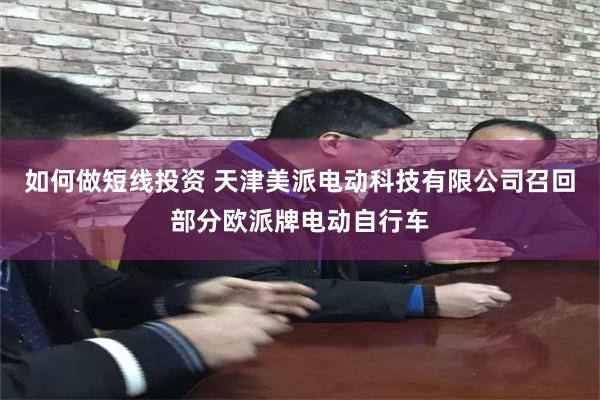 如何做短线投资 天津美派电动科技有限公司召回部分欧派牌电动自行车