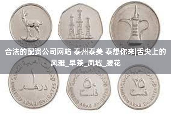合法的配资公司网站 泰州泰美 泰想你来|舌尖上的风雅_早茶_凤城_腰花