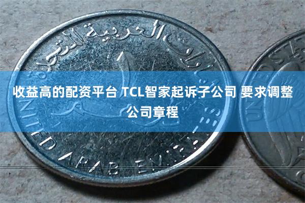 收益高的配资平台 TCL智家起诉子公司 要求调整公司章程