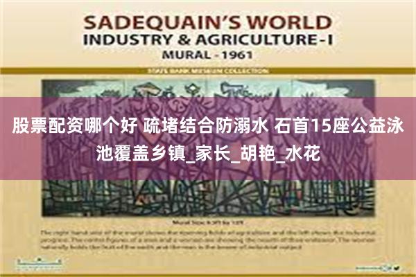 股票配资哪个好 疏堵结合防溺水 石首15座公益泳池覆盖乡镇_家长_胡艳_水花